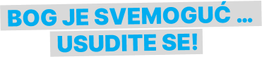 Bog je svemoguć..usudite se